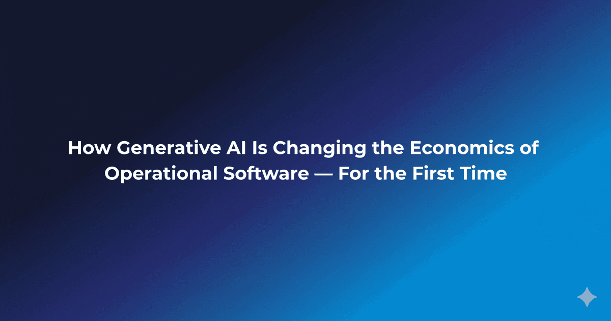 How Generative AI Is Changing the Economics of Operational Software — For the First Time